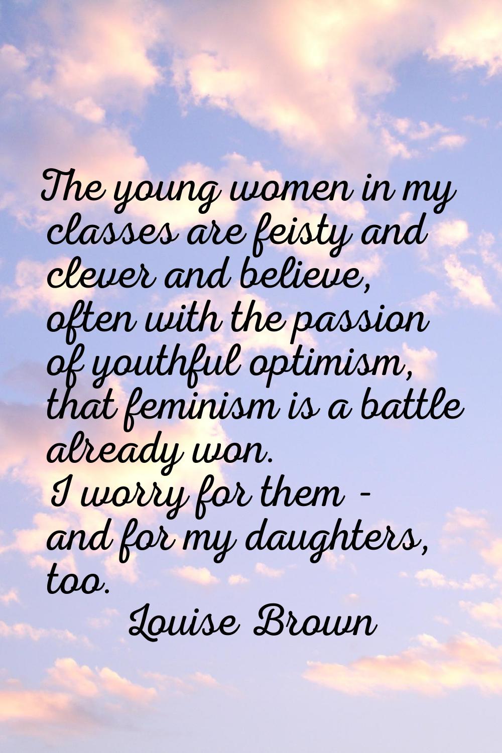 The young women in my classes are feisty and clever and believe, often with the passion of youthful