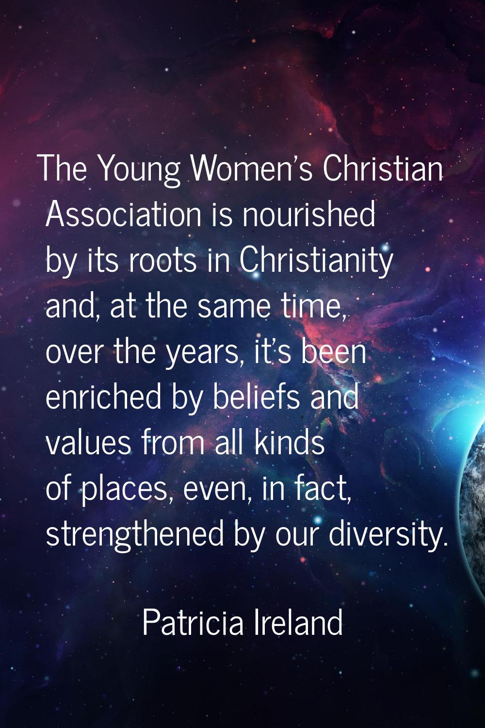 The Young Women's Christian Association is nourished by its roots in Christianity and, at the same 