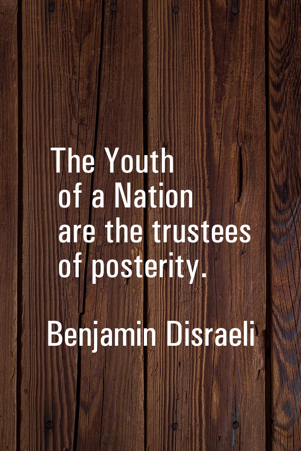 The Youth of a Nation are the trustees of posterity.
