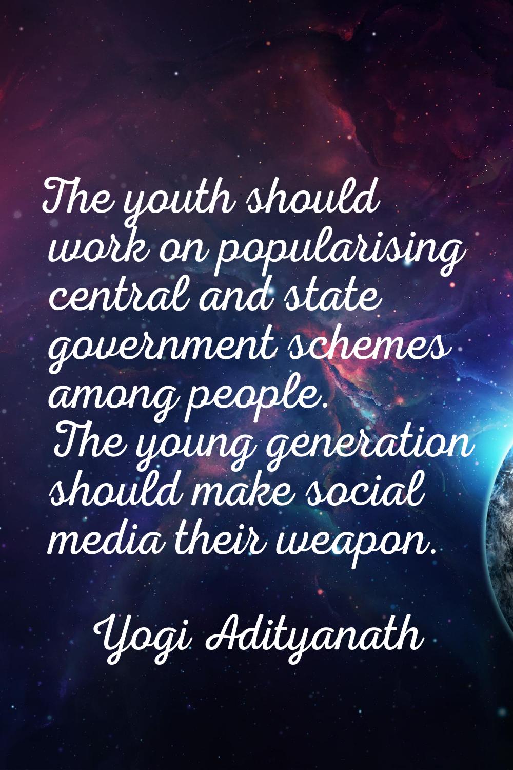 The youth should work on popularising central and state government schemes among people. The young 