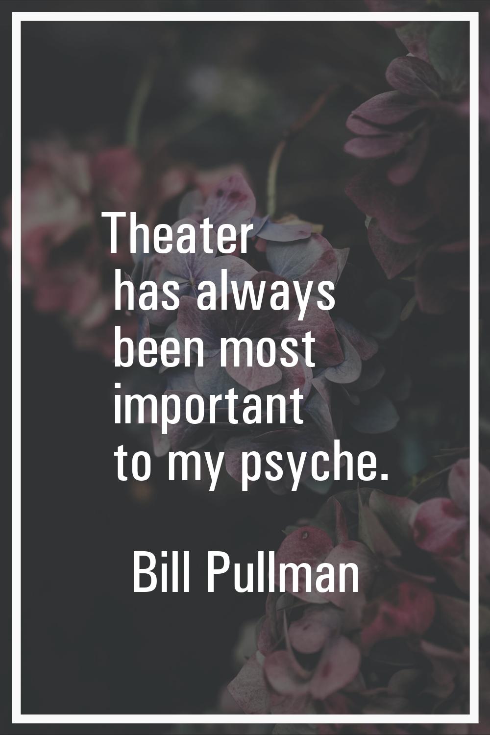 Theater has always been most important to my psyche.