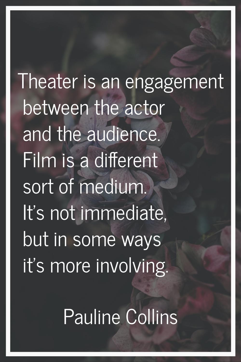 Theater is an engagement between the actor and the audience. Film is a different sort of medium. It
