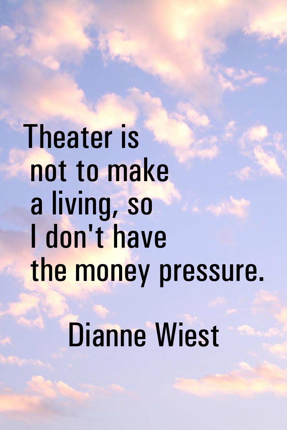 Theater is not to make a living, so I don't have the money pressure.
