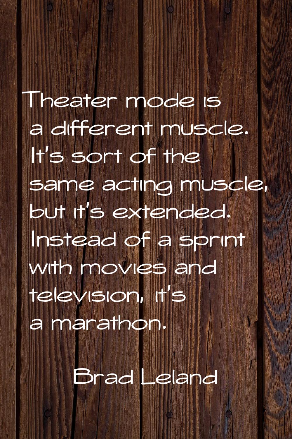 Theater mode is a different muscle. It's sort of the same acting muscle, but it's extended. Instead