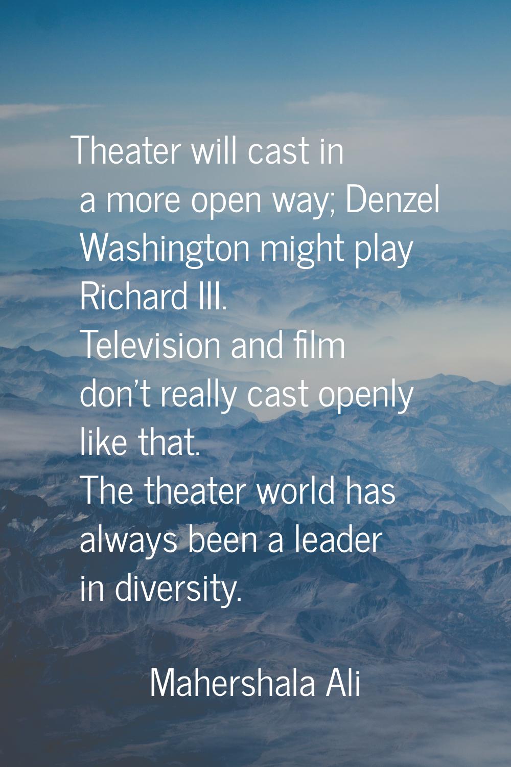 Theater will cast in a more open way; Denzel Washington might play Richard III. Television and film