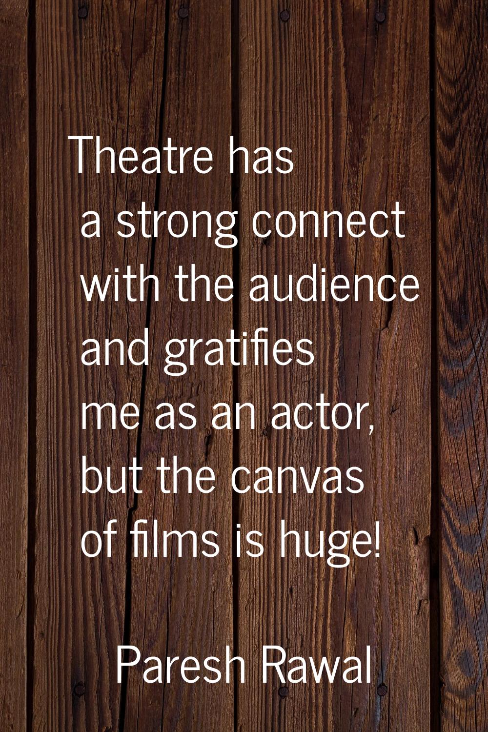 Theatre has a strong connect with the audience and gratifies me as an actor, but the canvas of film