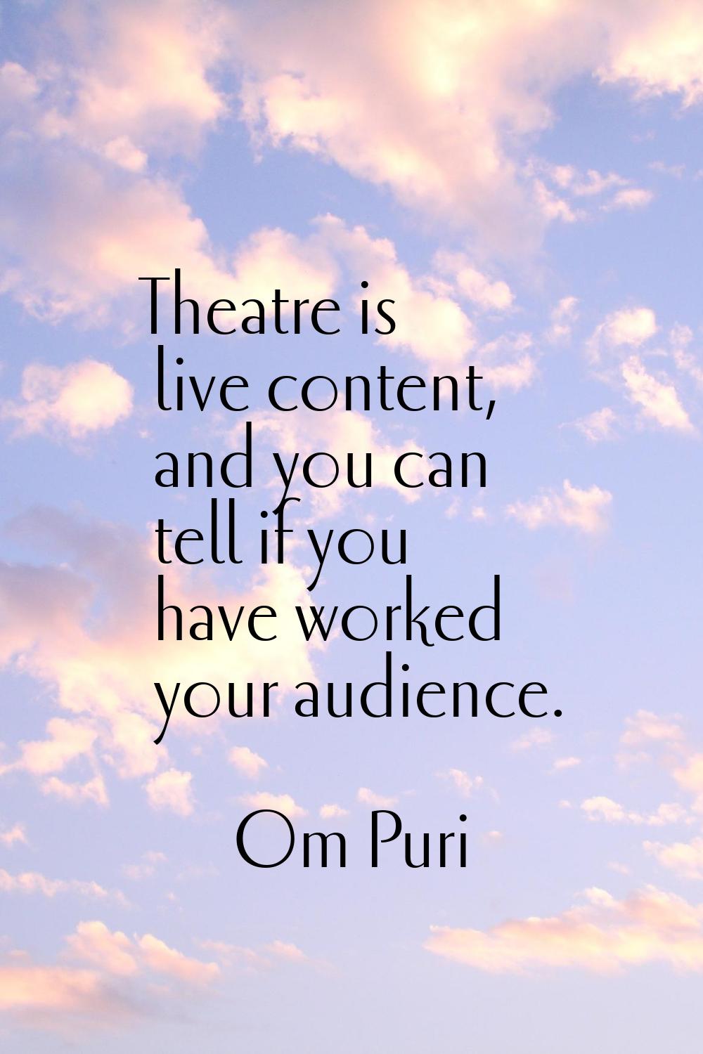 Theatre is live content, and you can tell if you have worked your audience.
