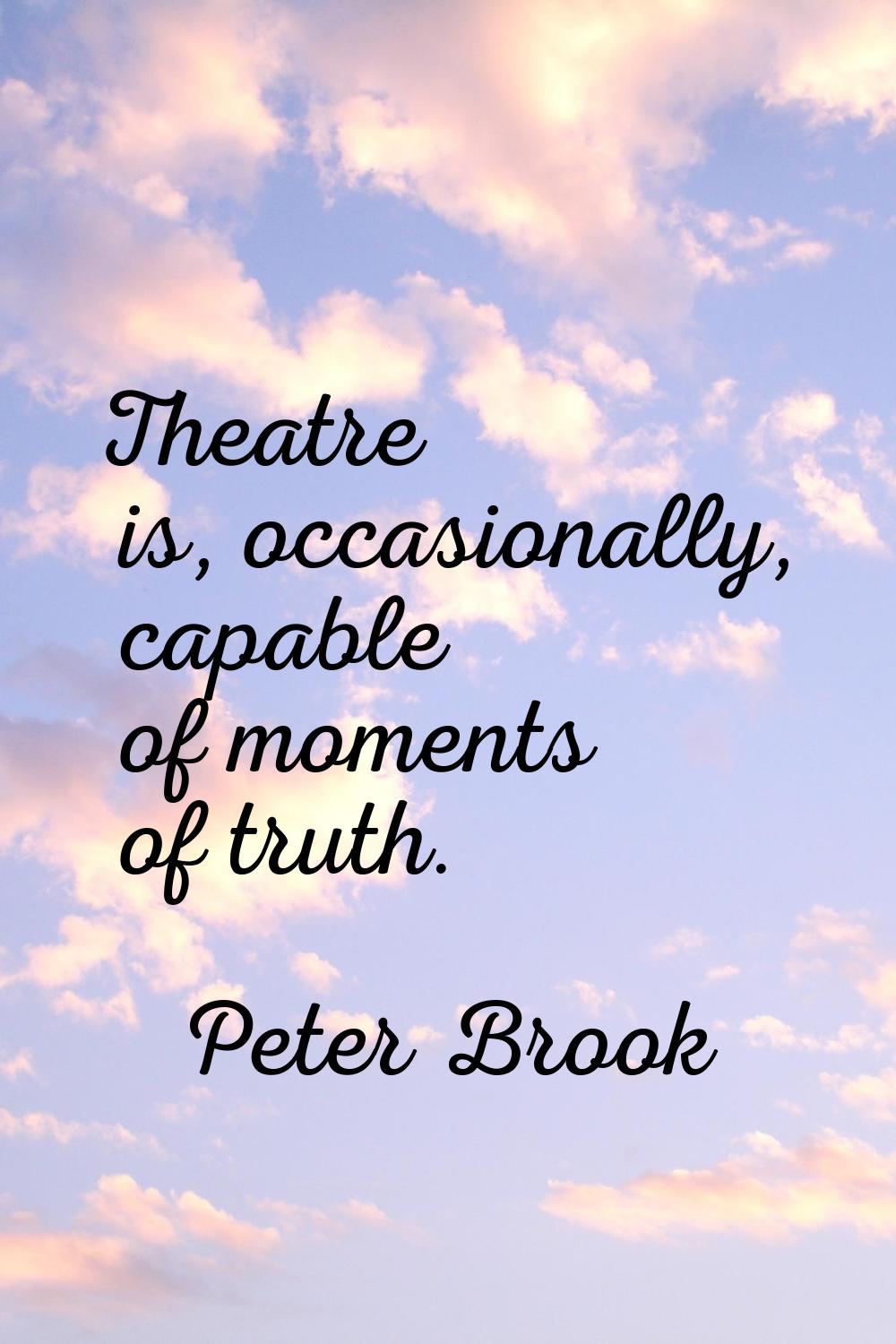 Theatre is, occasionally, capable of moments of truth.