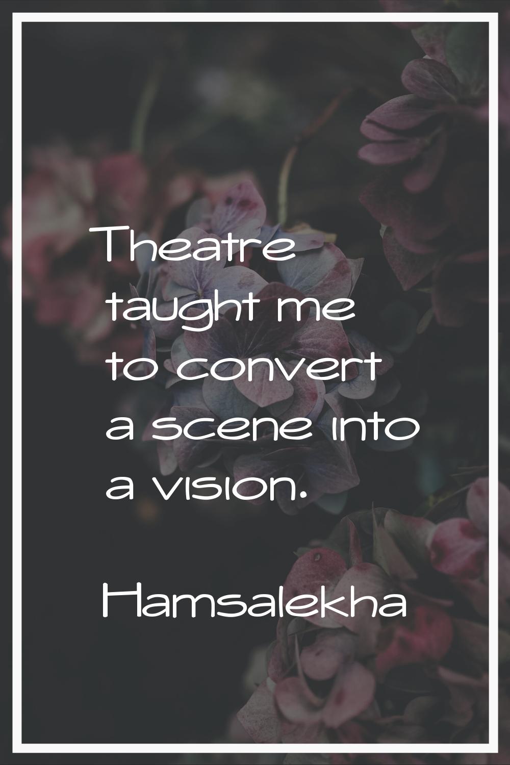 Theatre taught me to convert a scene into a vision.
