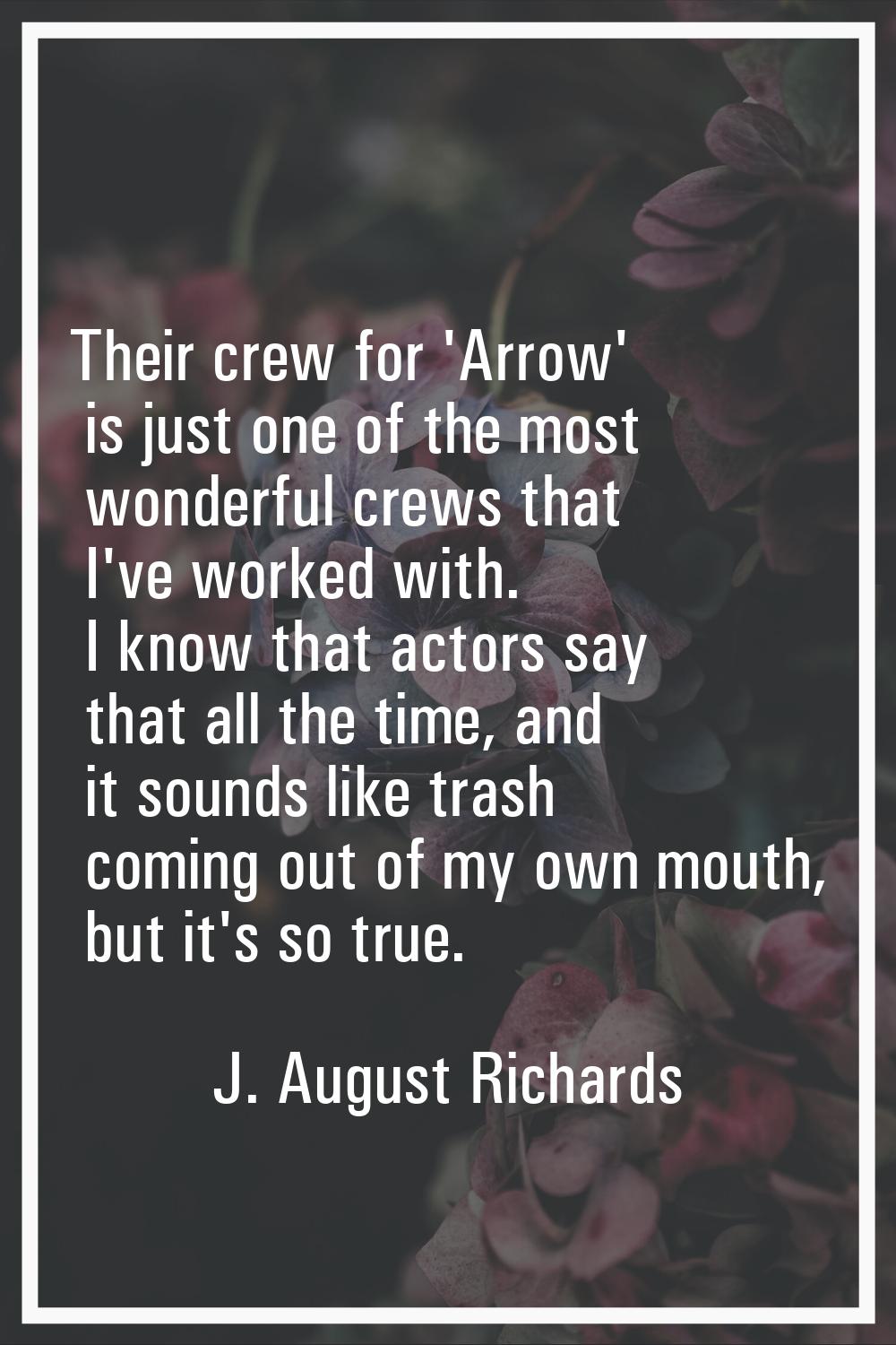 Their crew for 'Arrow' is just one of the most wonderful crews that I've worked with. I know that a