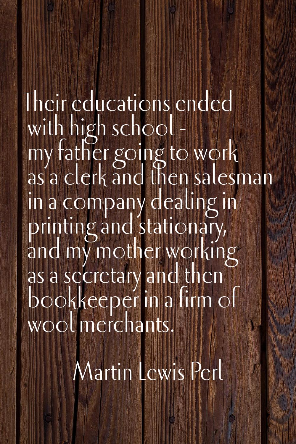 Their educations ended with high school - my father going to work as a clerk and then salesman in a