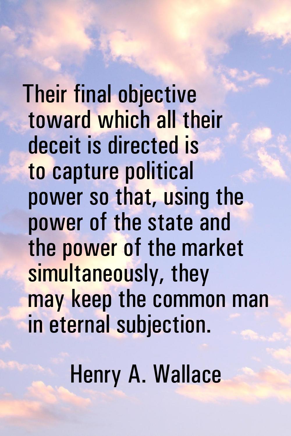 Their final objective toward which all their deceit is directed is to capture political power so th