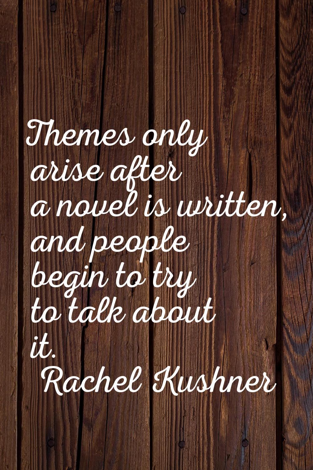 Themes only arise after a novel is written, and people begin to try to talk about it.