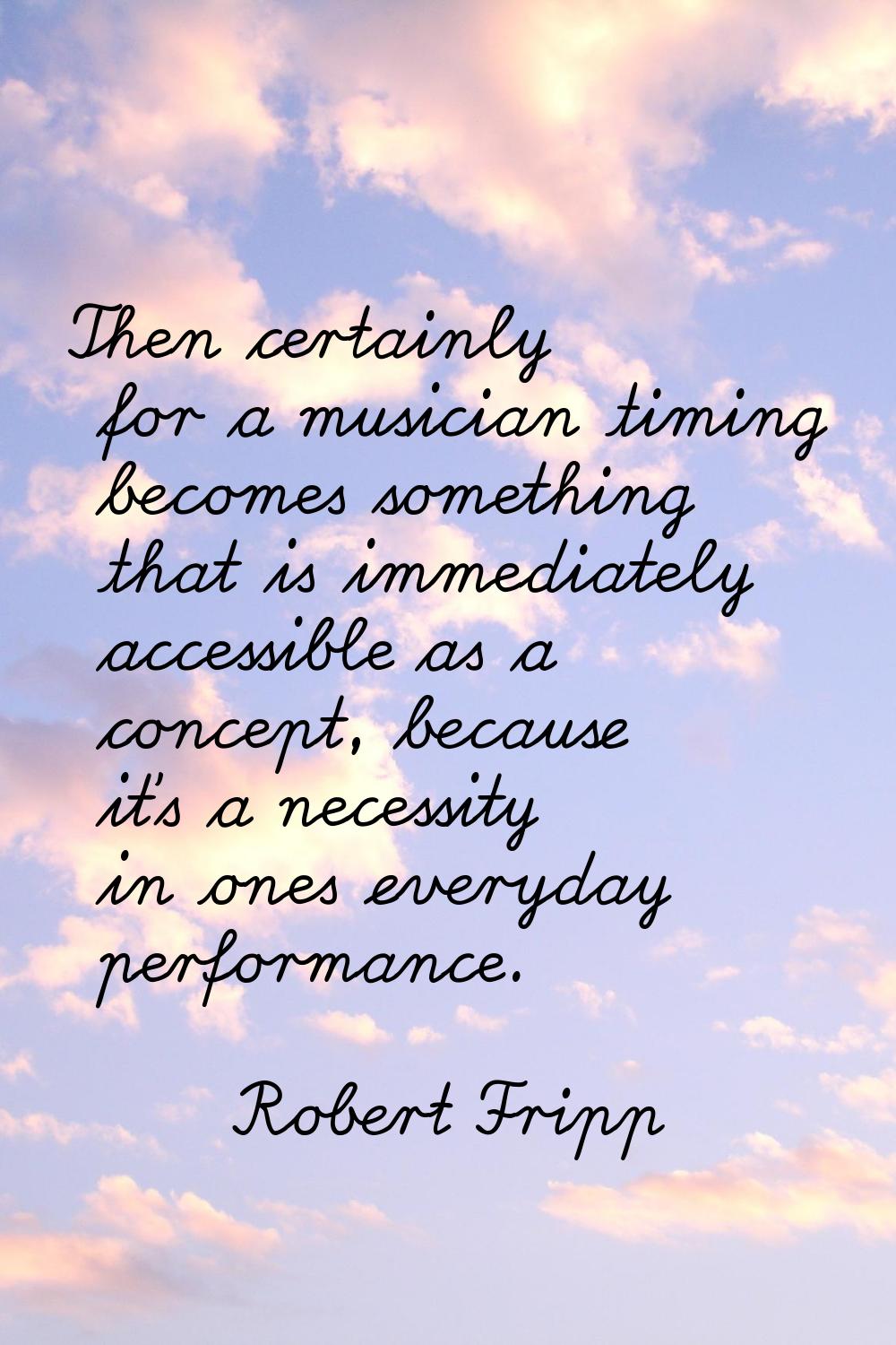 Then certainly for a musician timing becomes something that is immediately accessible as a concept,