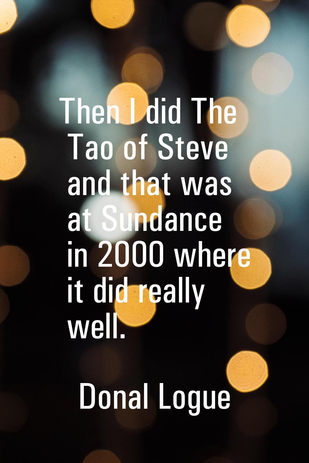 Then I did The Tao of Steve and that was at Sundance in 2000 where it did really well.