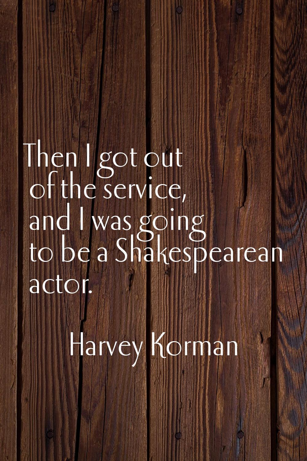 Then I got out of the service, and I was going to be a Shakespearean actor.