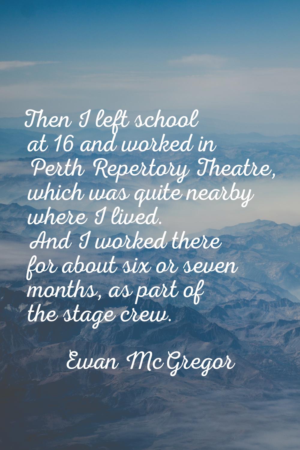 Then I left school at 16 and worked in Perth Repertory Theatre, which was quite nearby where I live