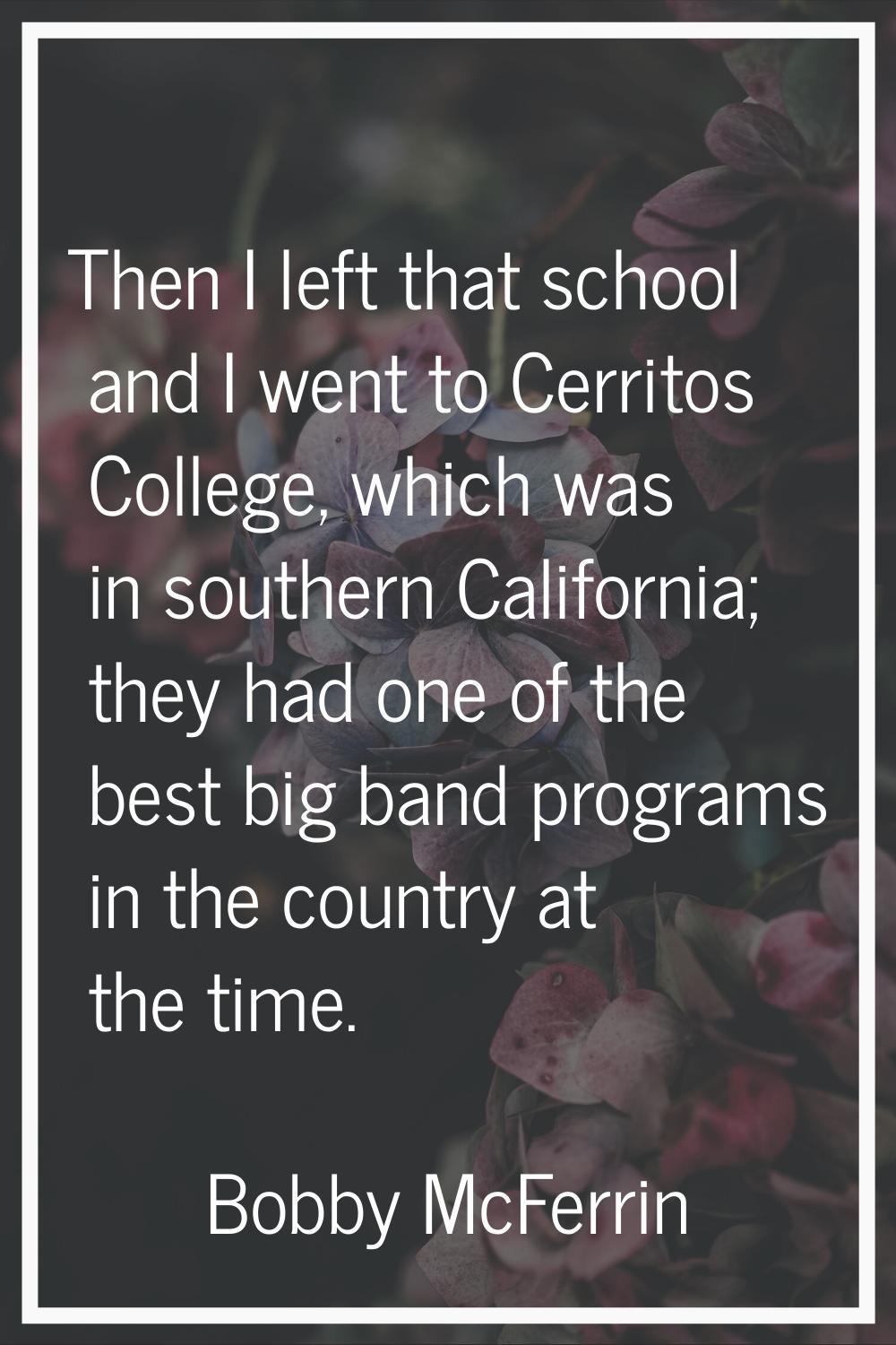 Then I left that school and I went to Cerritos College, which was in southern California; they had 
