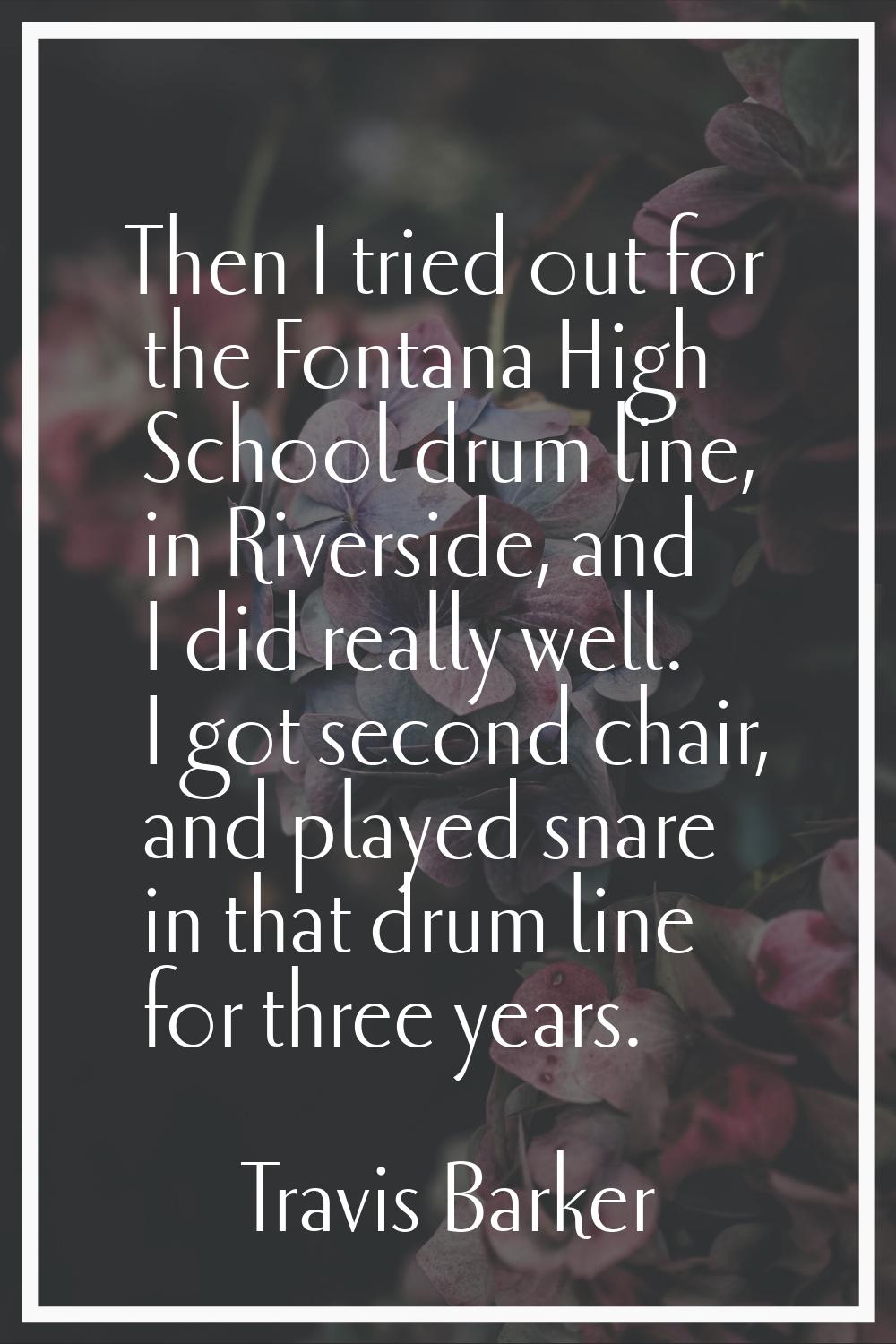 Then I tried out for the Fontana High School drum line, in Riverside, and I did really well. I got 
