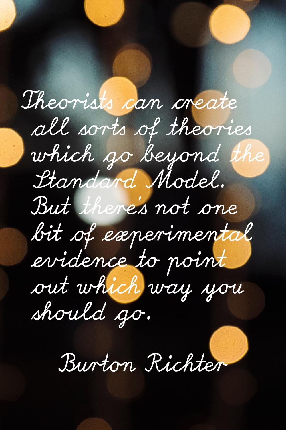 Theorists can create all sorts of theories which go beyond the Standard Model. But there's not one 