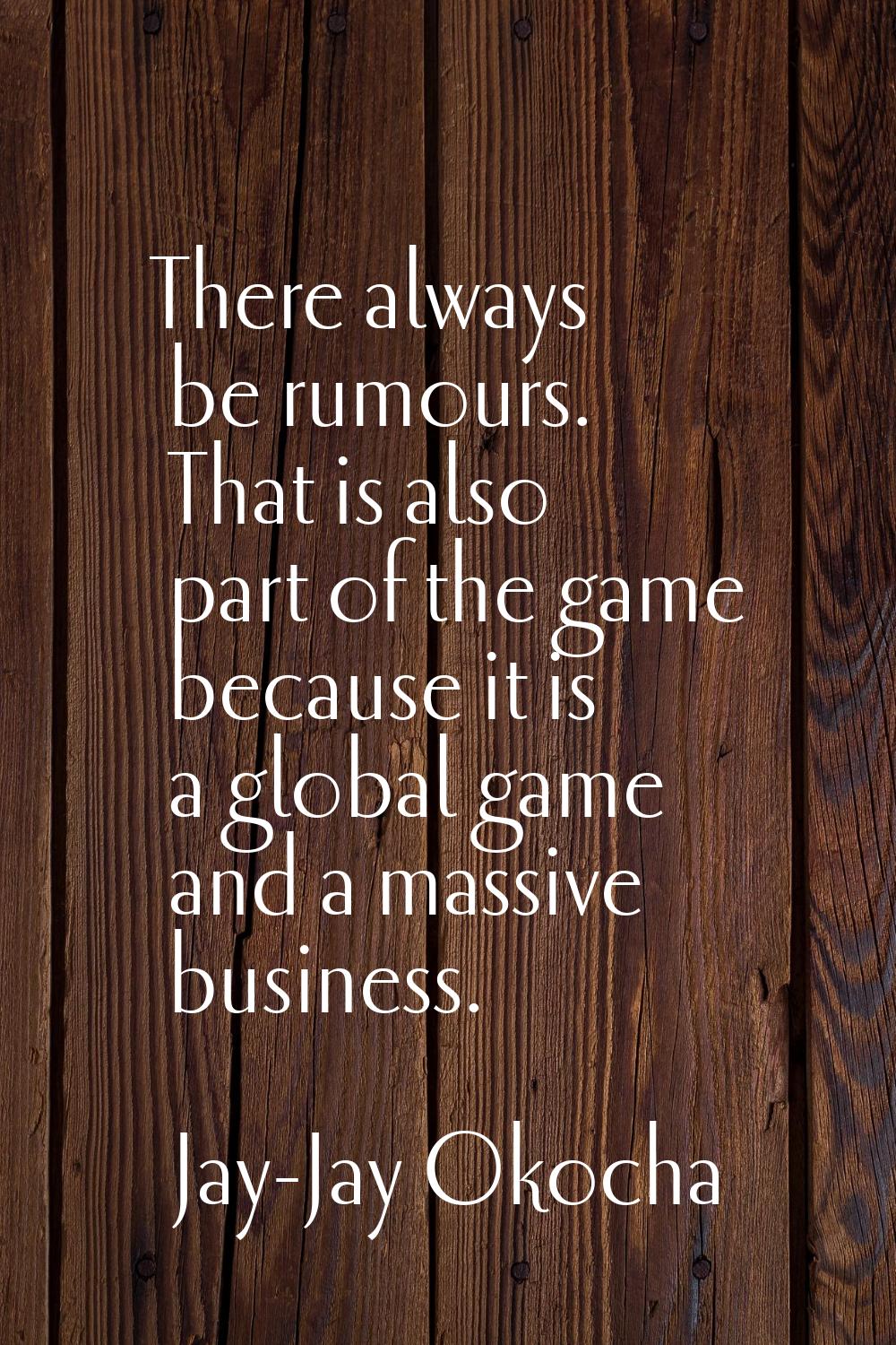 There always be rumours. That is also part of the game because it is a global game and a massive bu
