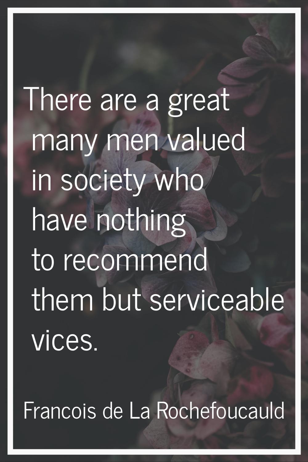 There are a great many men valued in society who have nothing to recommend them but serviceable vic