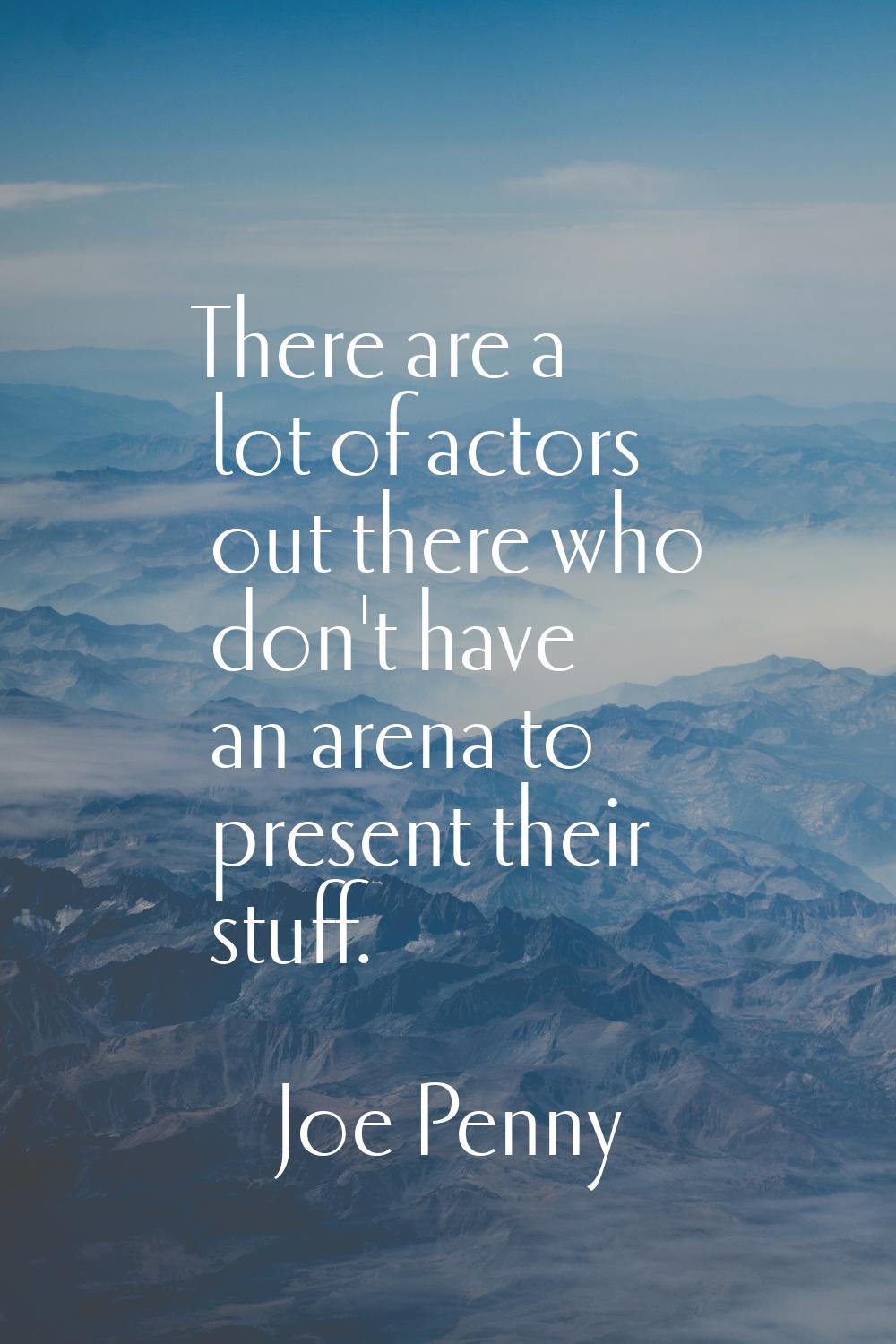 There are a lot of actors out there who don't have an arena to present their stuff.