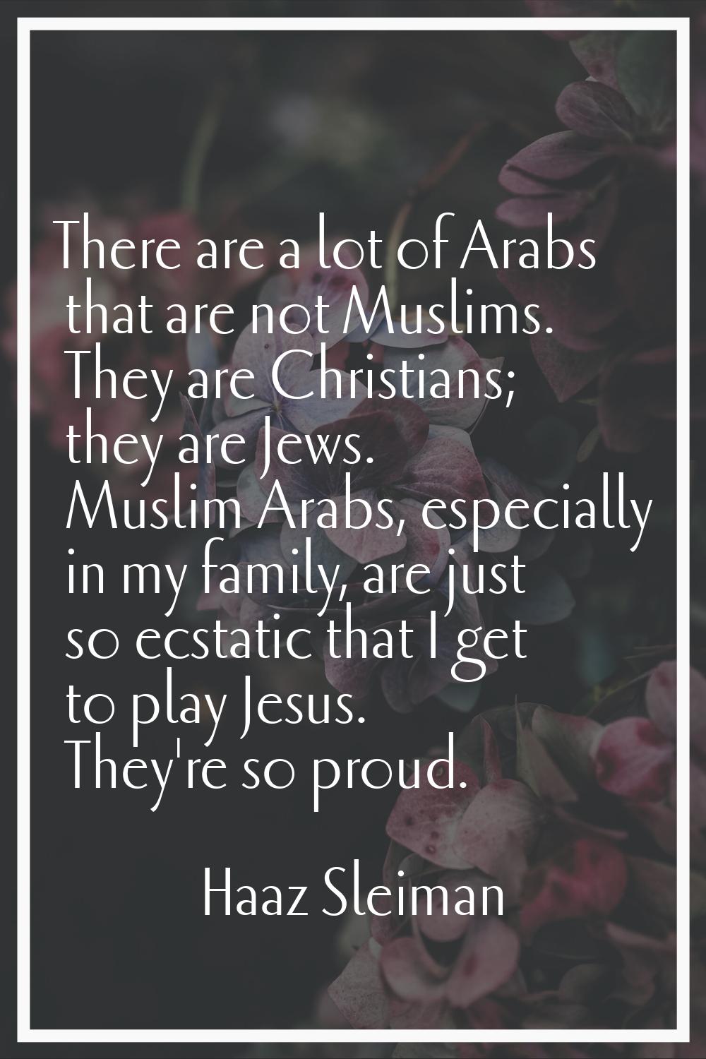 There are a lot of Arabs that are not Muslims. They are Christians; they are Jews. Muslim Arabs, es