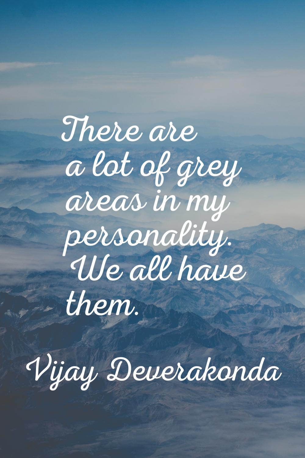 There are a lot of grey areas in my personality. We all have them.
