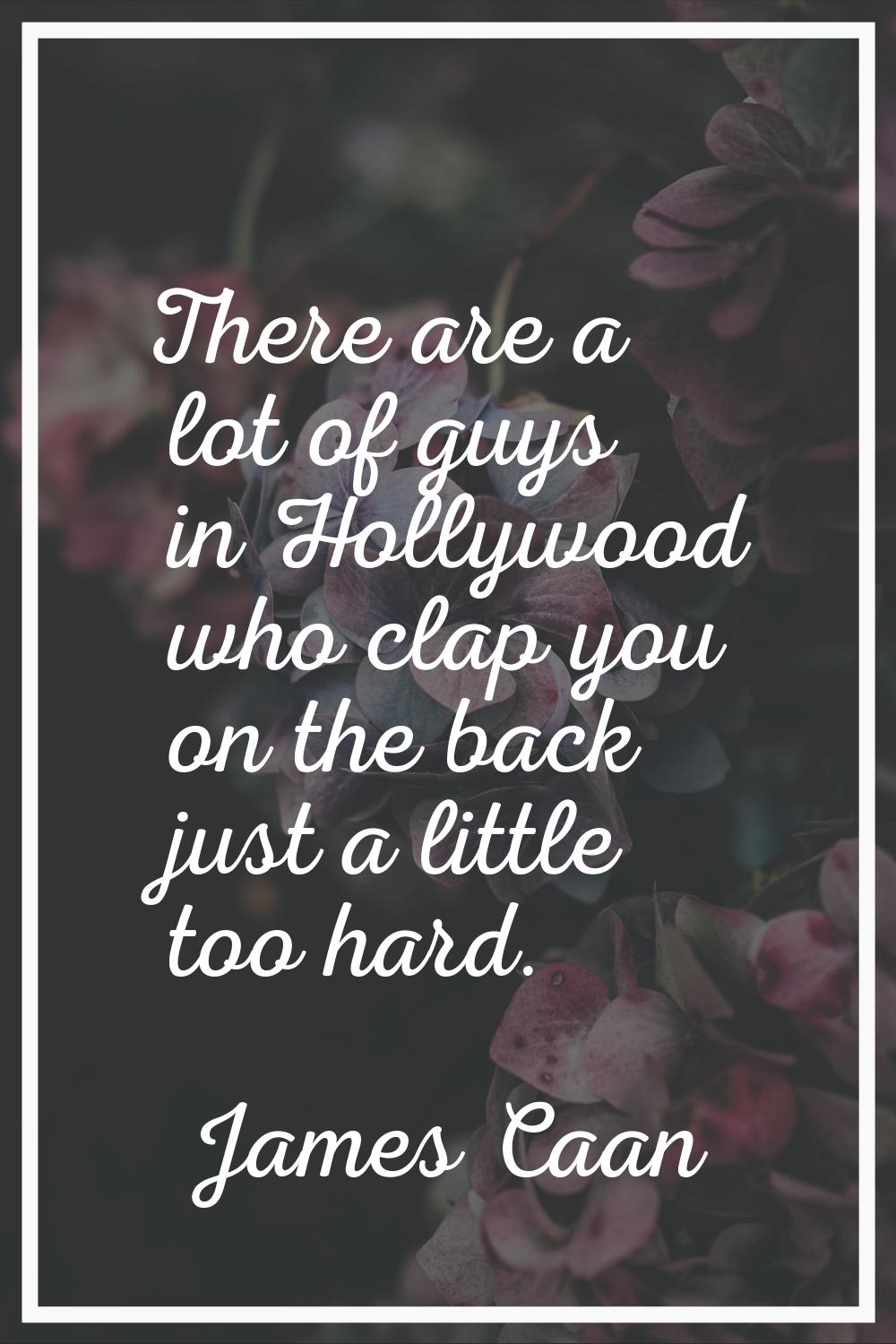 There are a lot of guys in Hollywood who clap you on the back just a little too hard.