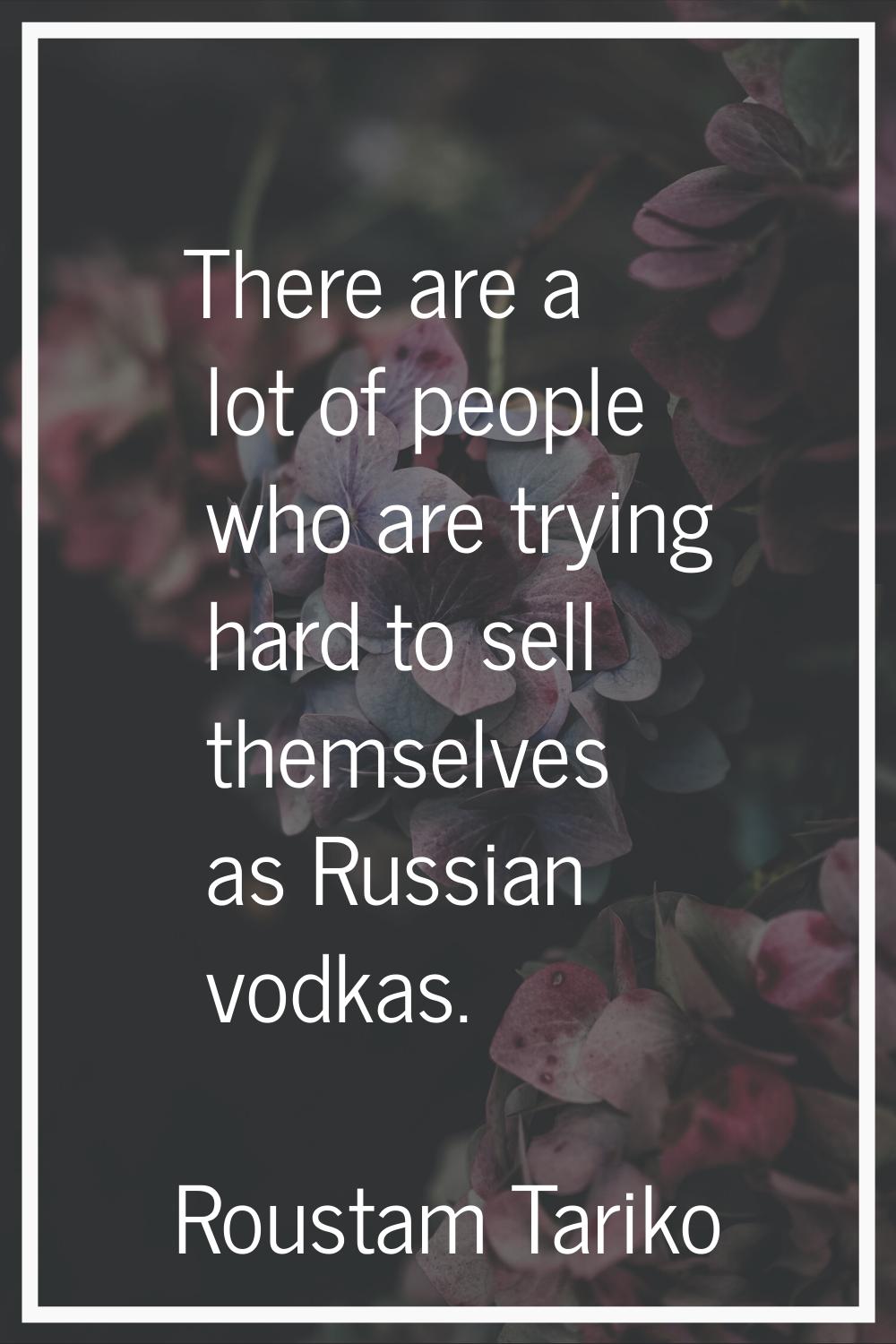 There are a lot of people who are trying hard to sell themselves as Russian vodkas.