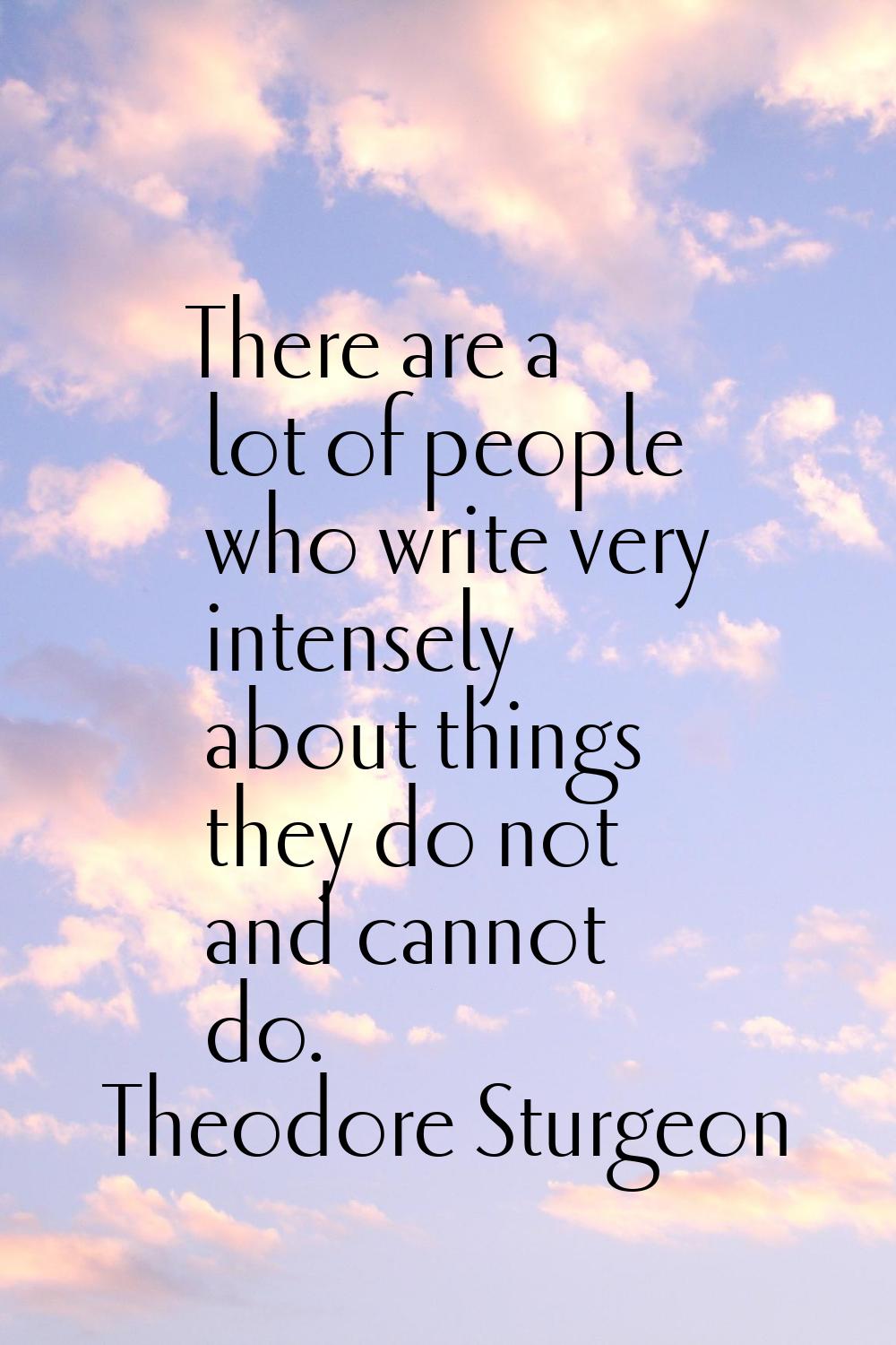 There are a lot of people who write very intensely about things they do not and cannot do.