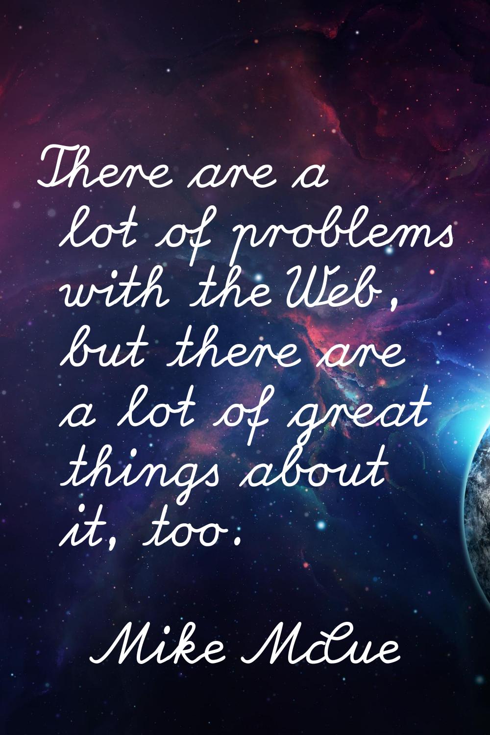 There are a lot of problems with the Web, but there are a lot of great things about it, too.