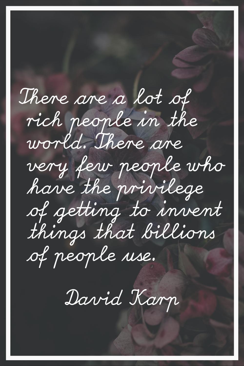 There are a lot of rich people in the world. There are very few people who have the privilege of ge