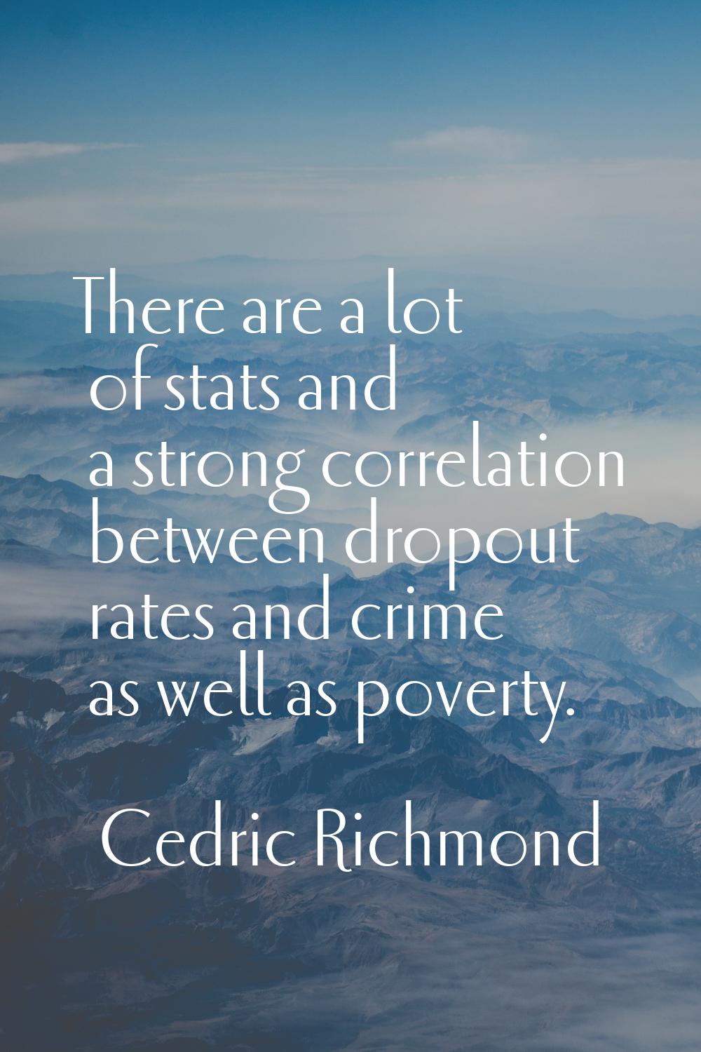 There are a lot of stats and a strong correlation between dropout rates and crime as well as povert