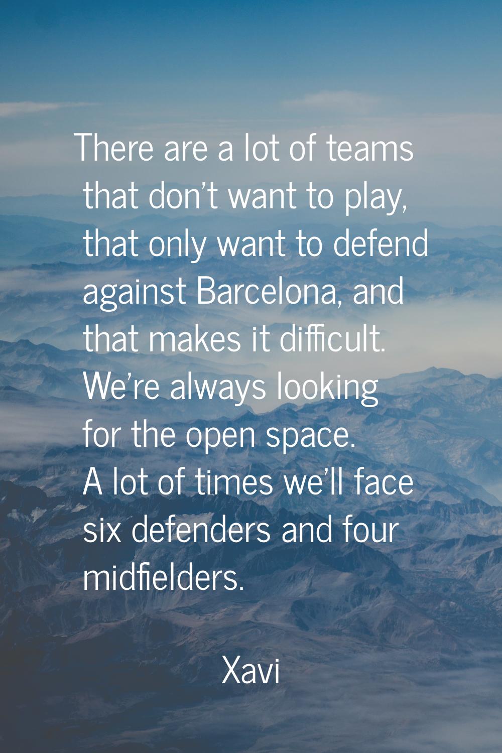 There are a lot of teams that don't want to play, that only want to defend against Barcelona, and t