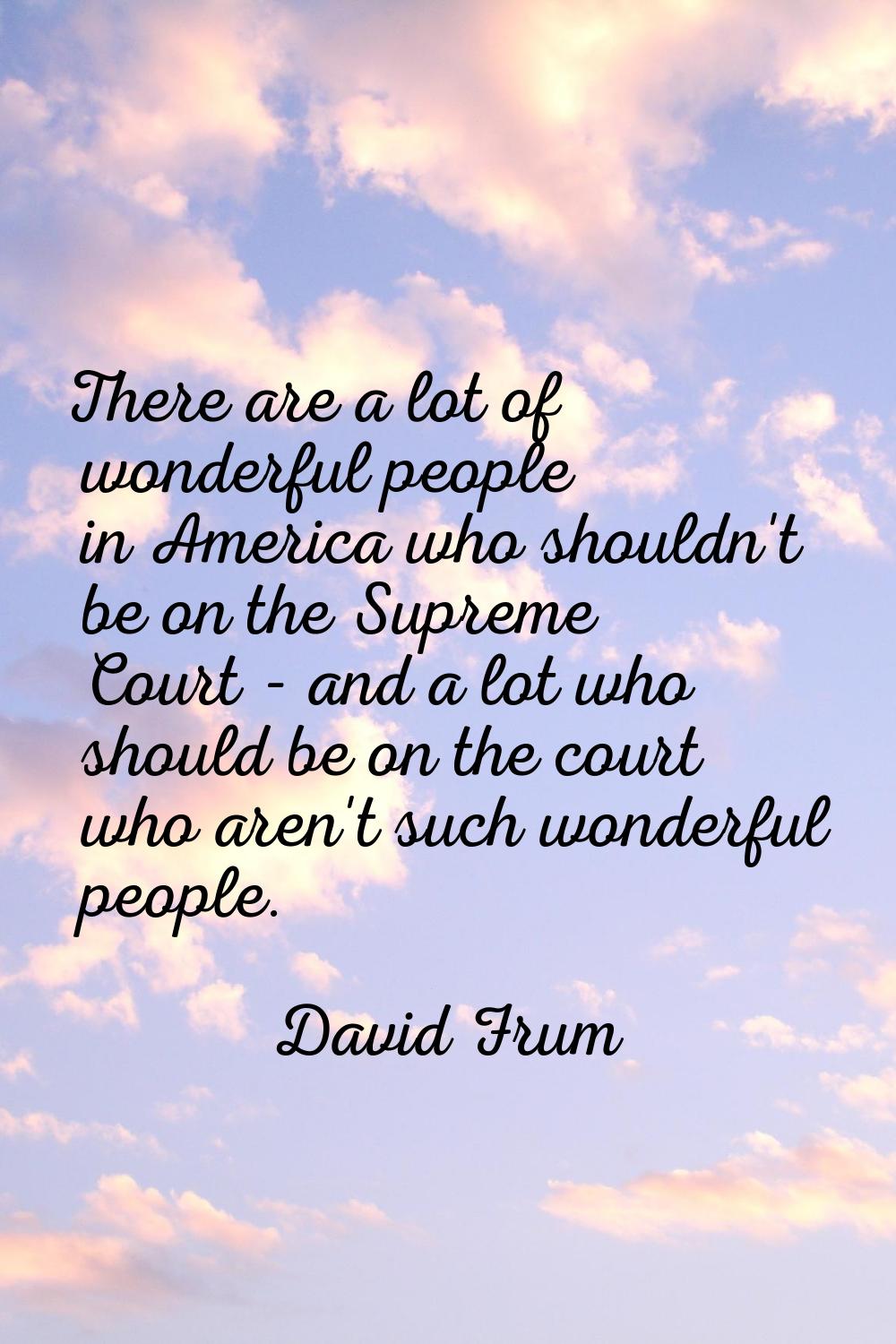 There are a lot of wonderful people in America who shouldn't be on the Supreme Court - and a lot wh
