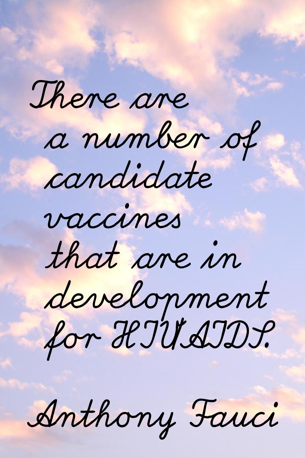 There are a number of candidate vaccines that are in development for HIV/AIDS.