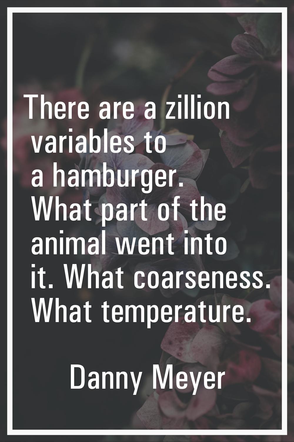 There are a zillion variables to a hamburger. What part of the animal went into it. What coarseness