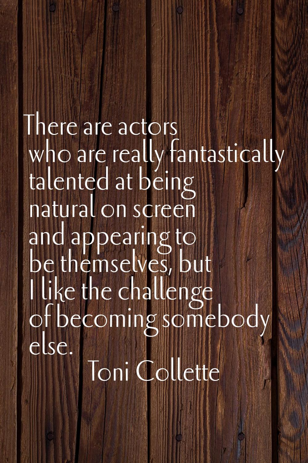 There are actors who are really fantastically talented at being natural on screen and appearing to 