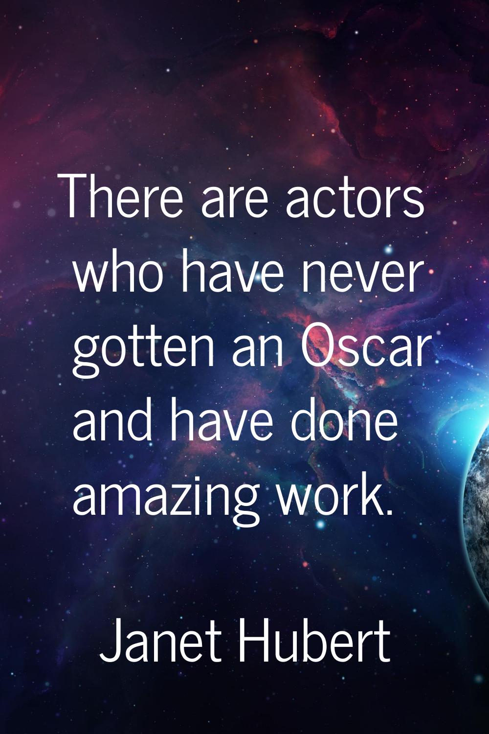 There are actors who have never gotten an Oscar and have done amazing work.