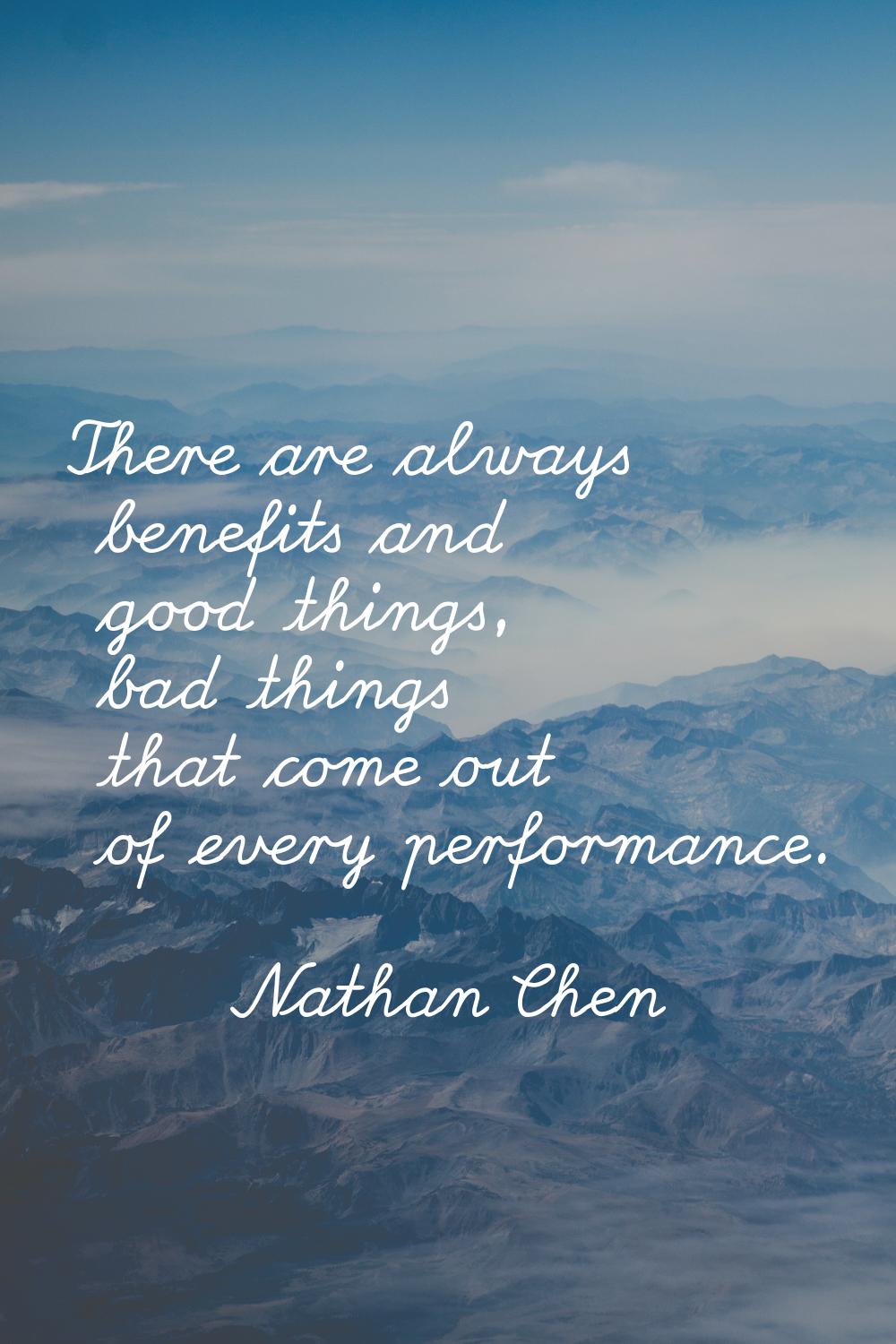 There are always benefits and good things, bad things that come out of every performance.