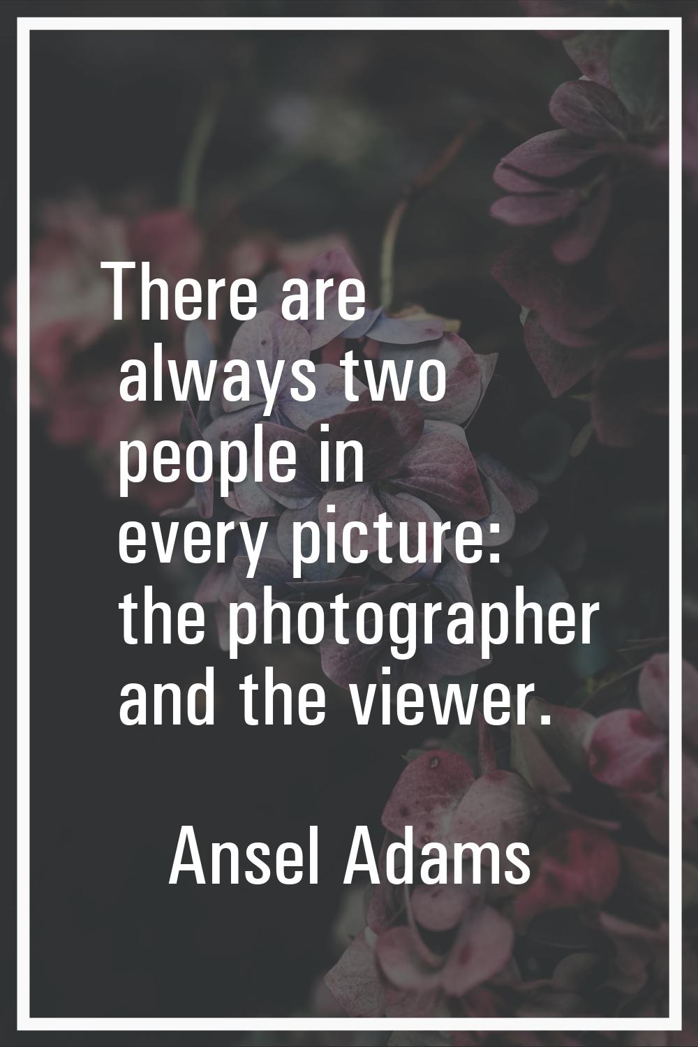 There are always two people in every picture: the photographer and the viewer.