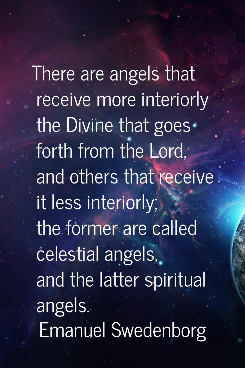There are angels that receive more interiorly the Divine that goes forth from the Lord, and others 