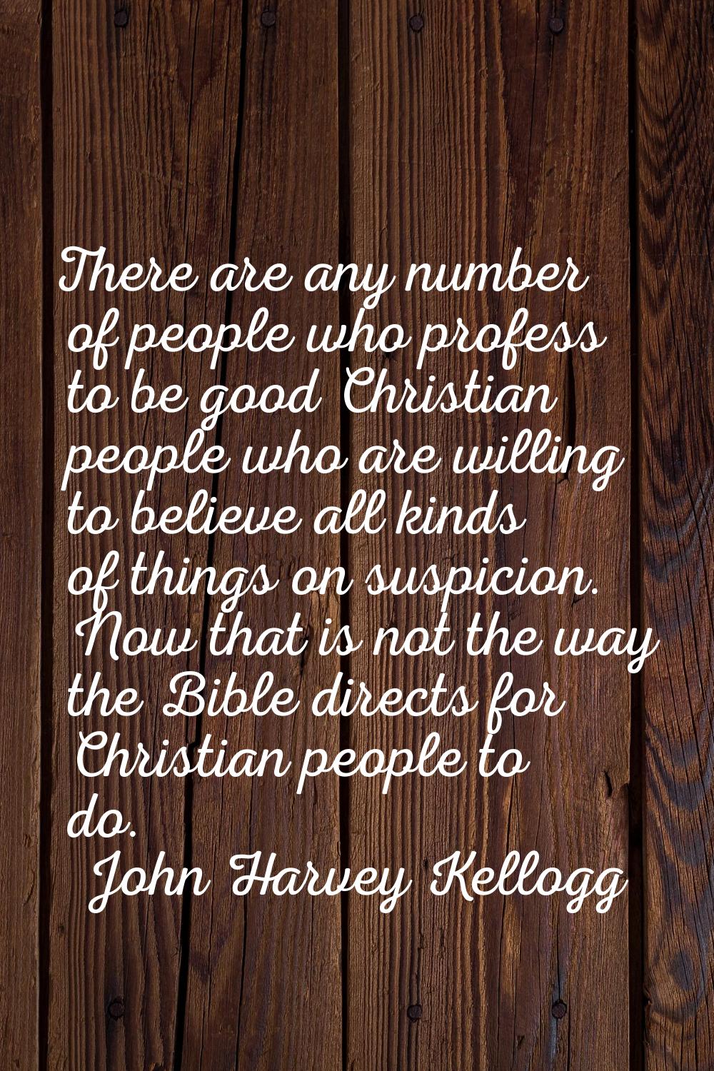 There are any number of people who profess to be good Christian people who are willing to believe a