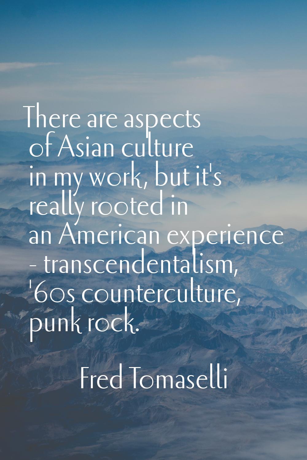 There are aspects of Asian culture in my work, but it's really rooted in an American experience - t