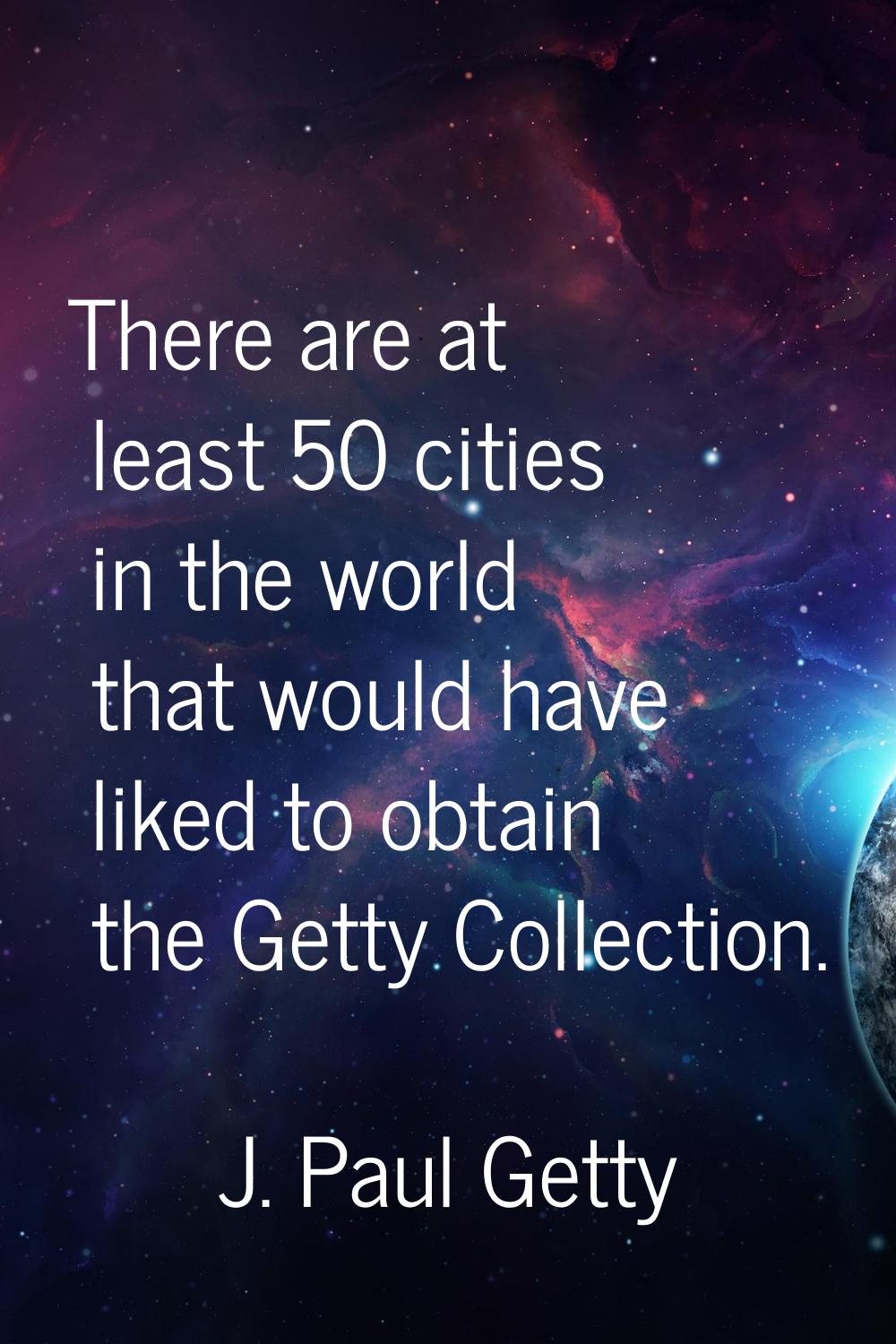 There are at least 50 cities in the world that would have liked to obtain the Getty Collection.