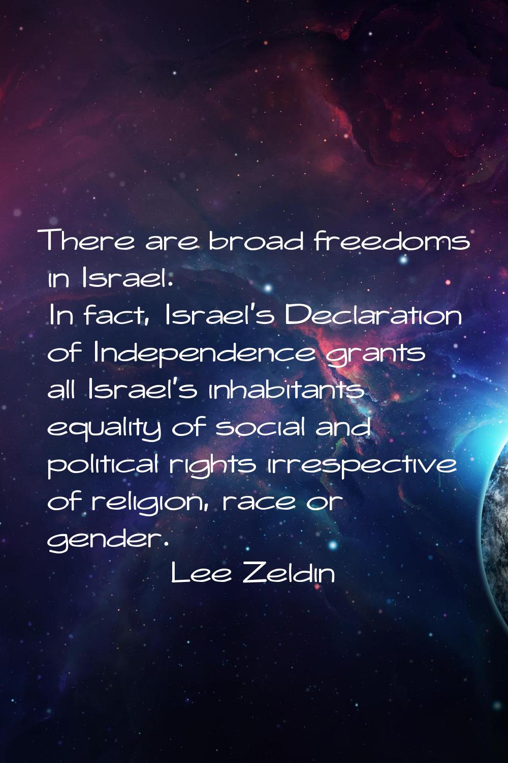 There are broad freedoms in Israel. In fact, Israel's Declaration of Independence grants all Israel