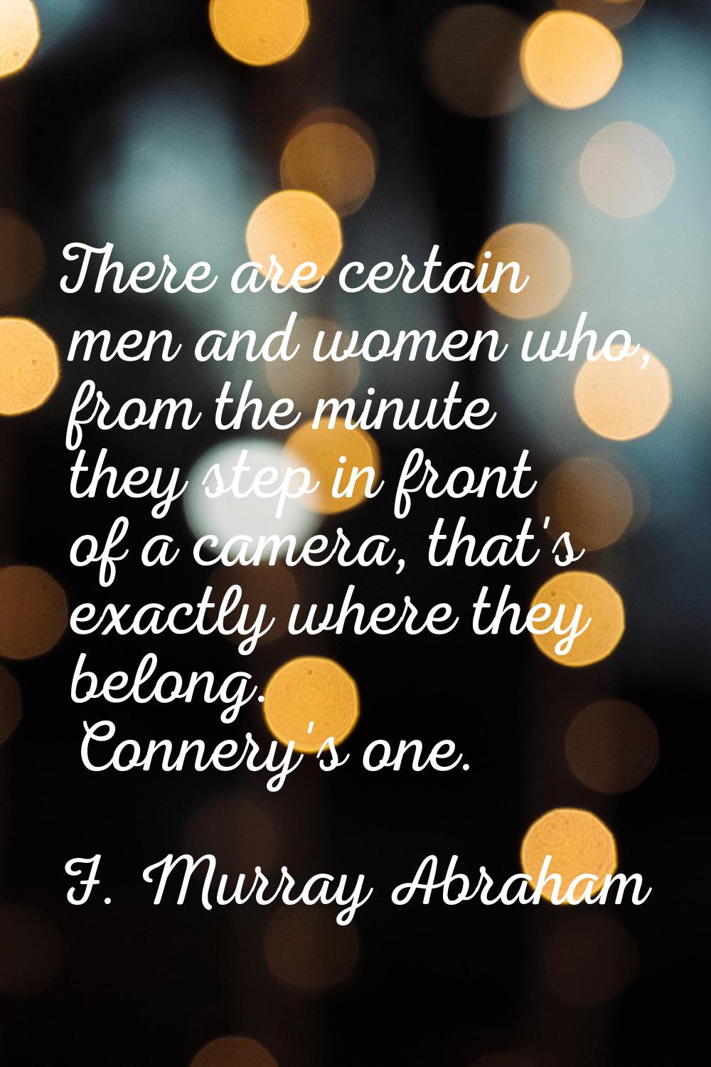 There are certain men and women who, from the minute they step in front of a camera, that's exactly