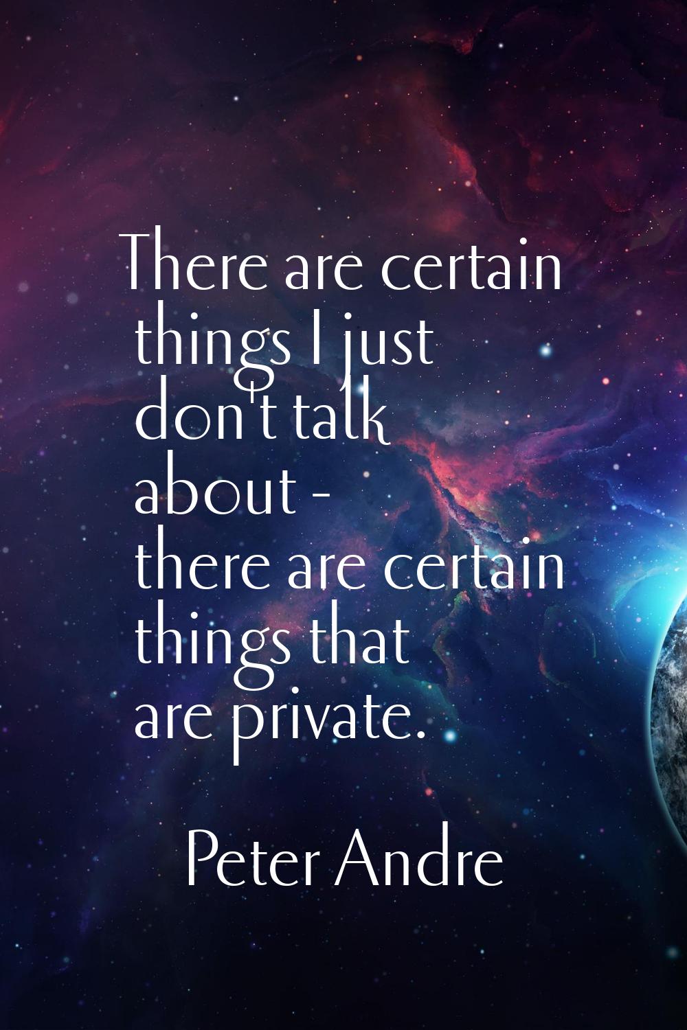 There are certain things I just don't talk about - there are certain things that are private.
